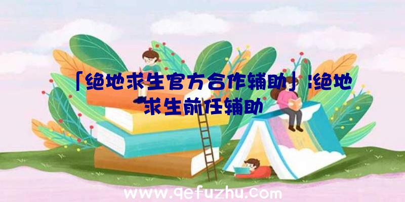 「绝地求生官方合作辅助」|绝地求生前任辅助